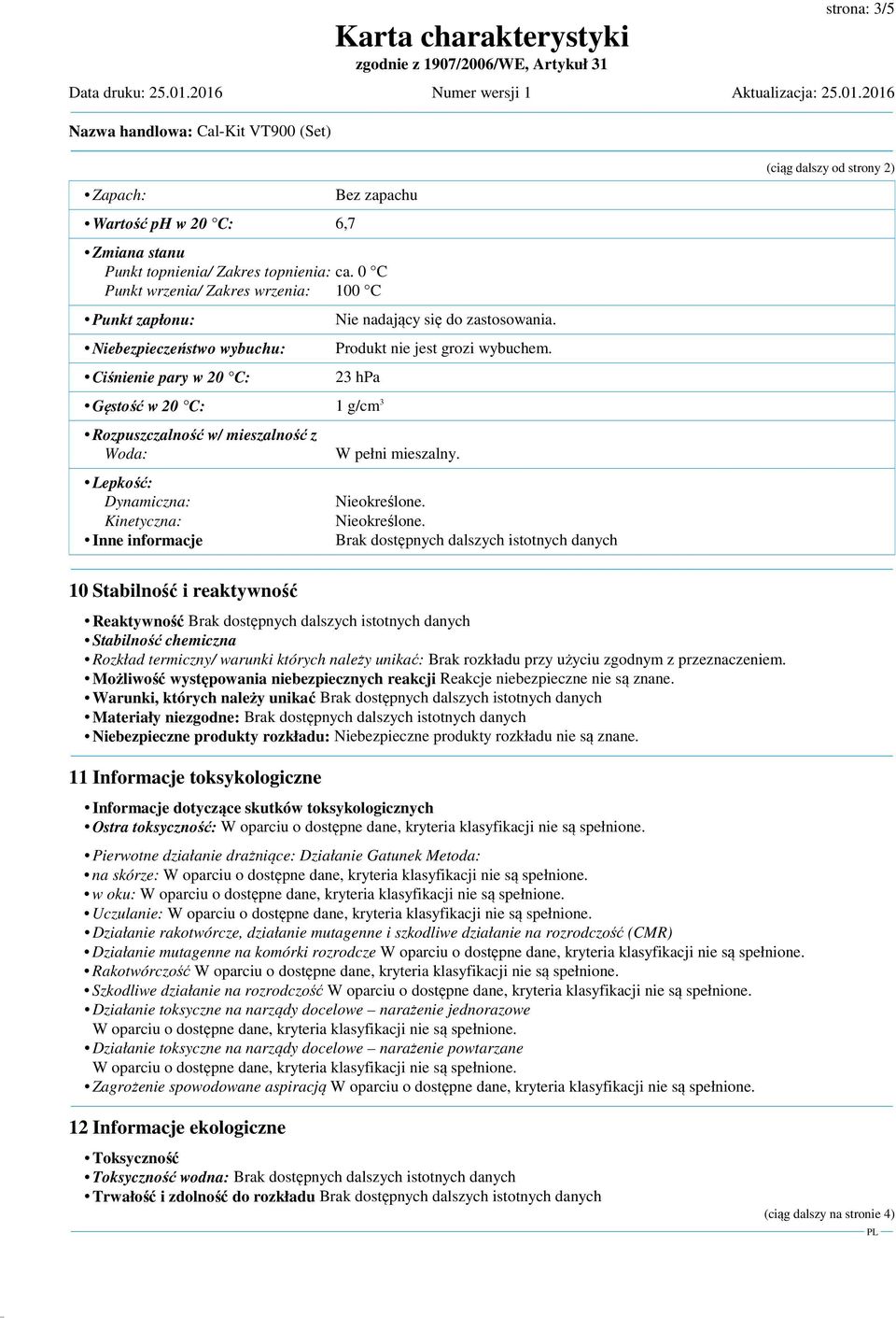 23 hpa (ciąg dalszy od strony 2) Gęstość w 20 C: 1 g/cm 3 Rozpuszczalność w/ mieszalność z Woda: Lepkość: Dynamiczna: Kinetyczna: Inne informacje W pełni mieszalny. Nieokreślone.