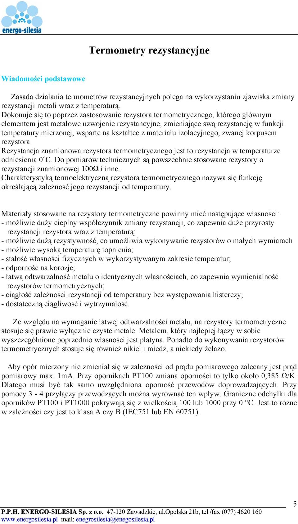 na kształtce z materiału izolacyjnego, zwanej korpusem rezystora. Rezystancja znamionowa rezystora termometrycznego jest to rezystancja w temperaturze odniesienia 0 C.