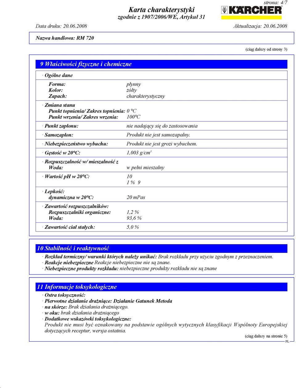 Gęstość w 20 C: 1,003 g/cm 3 Rozpuszczalność w/ mieszalność z Woda: Wartość ph w 20 C: 10 1 % 9 Lepkość: dynamiczna w 20 C: w pełni mieszalny 20 mpas Zawartość rozpuszczalników: Rozpuszczalniki