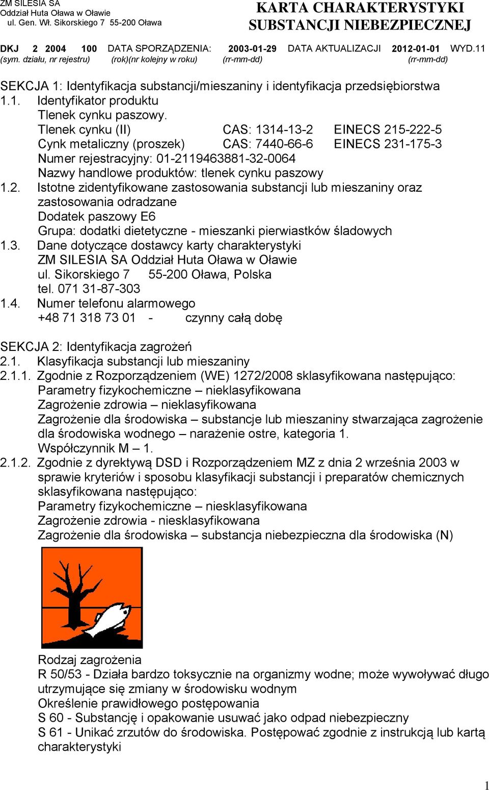 Tlenek cynku (II) CAS: 1314-13-2 EINECS 215-222-5 Cynk metaliczny (proszek) CAS: 7440-66-6 EINECS 231-175-3 Numer rejestracyjny: 01-2119463881-32-0064 Nazwy handlowe produktów: tlenek cynku paszowy 1.