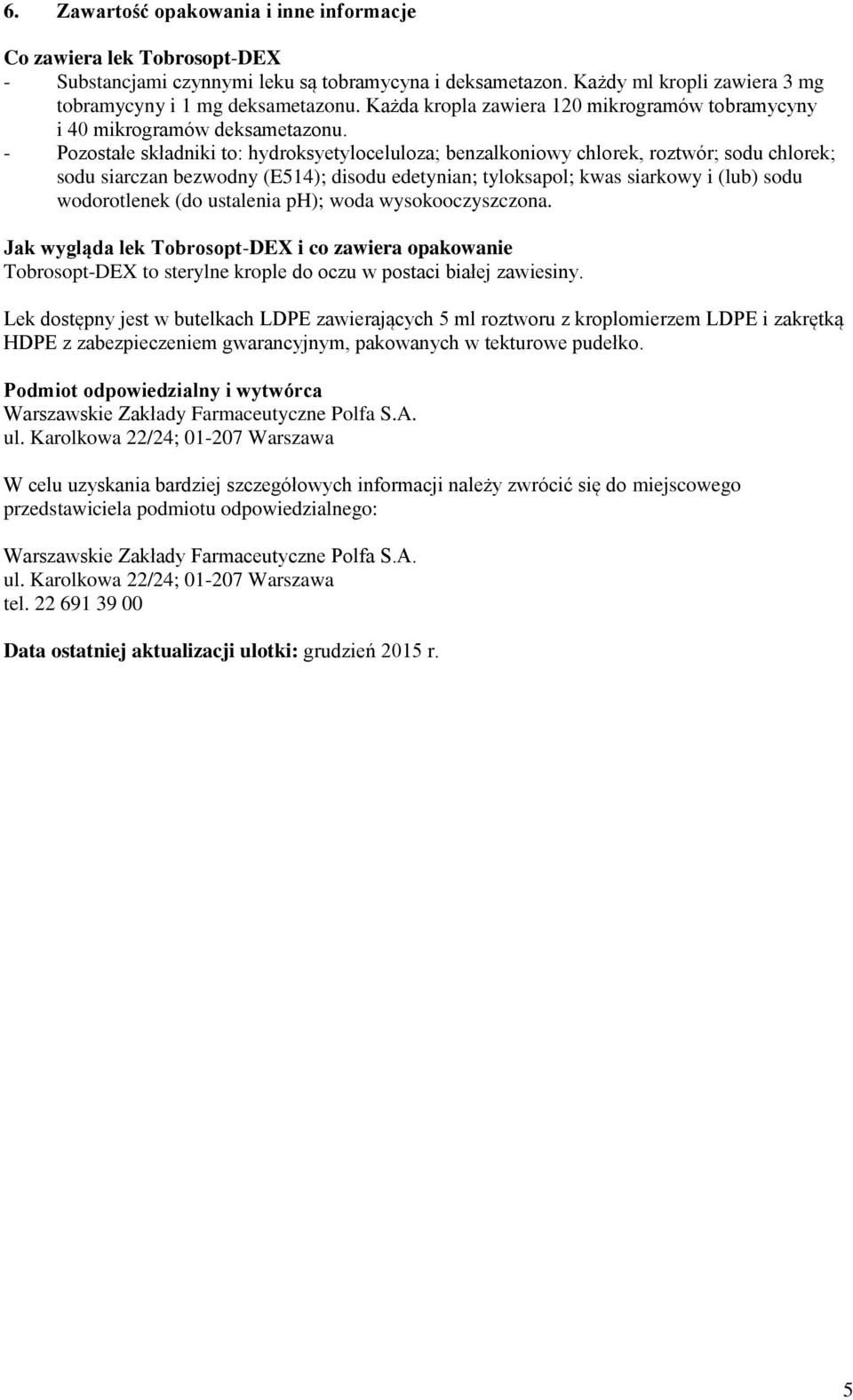 - Pozostałe składniki to: hydroksyetyloceluloza; benzalkoniowy chlorek, roztwór; sodu chlorek; sodu siarczan bezwodny (E514); disodu edetynian; tyloksapol; kwas siarkowy i (lub) sodu wodorotlenek (do