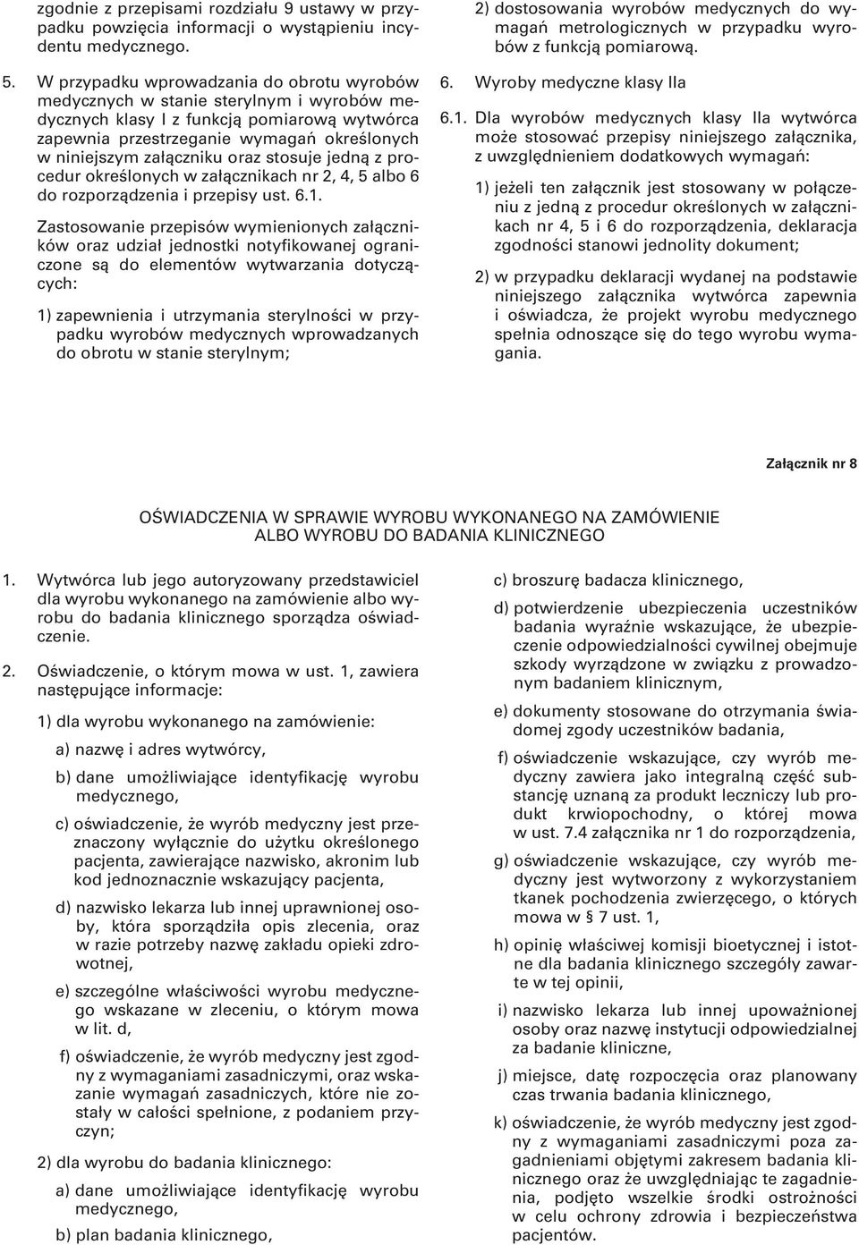 W przypadku wprowadzania do obrotu wyrobów medycznych w stanie sterylnym i wyrobów medycznych klasy I z funkcją pomiarową wytwórca zapewnia przestrzeganie wymagań określonych w niniejszym załączniku