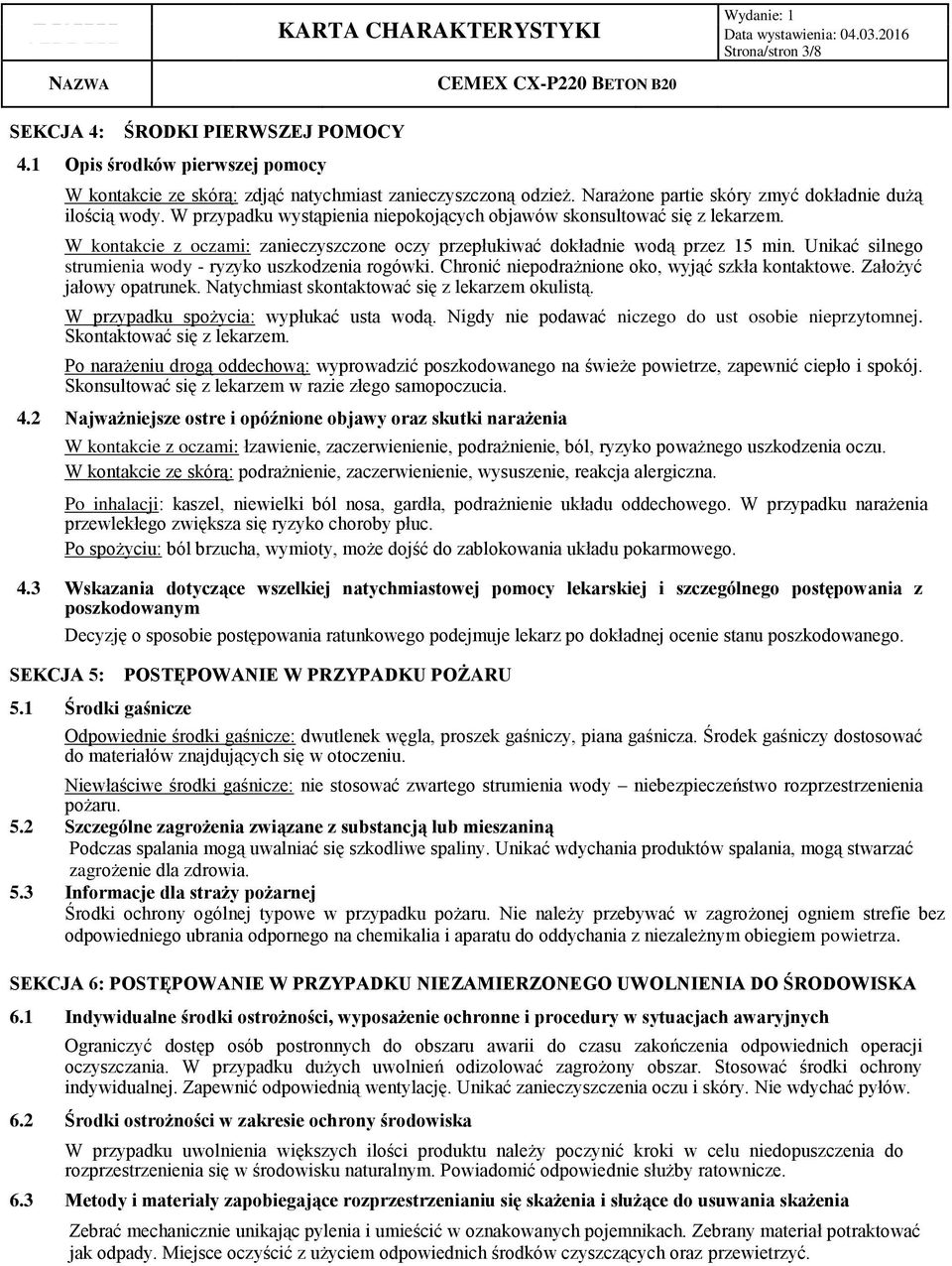 W kontakcie z oczami: zanieczyszczone oczy przepłukiwać dokładnie wodą przez 15 min. Unikać silnego strumienia wody - ryzyko uszkodzenia rogówki. Chronić niepodrażnione oko, wyjąć szkła kontaktowe.