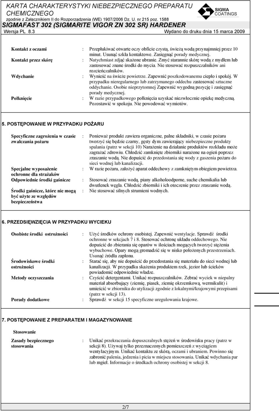 Wdychanie : Wynieść na świeże powietrze. Zapewnić poszkodowanemu ciepło i spokój. W przypadku nieregularnego lub zatrzymanego oddechu zastosować sztuczne oddychanie.
