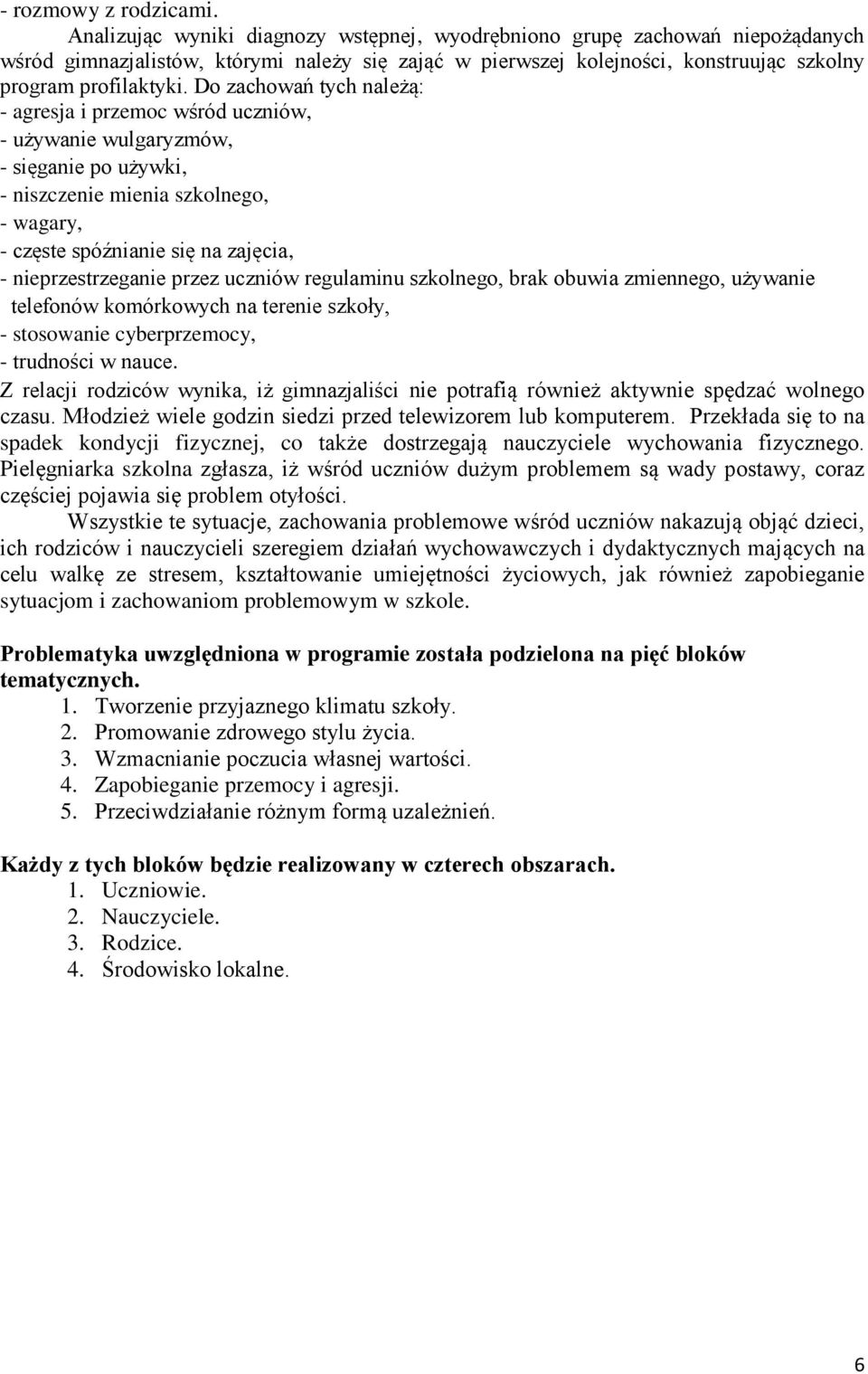 Do zachowań tych należą: - agresja i przemoc wśród uczniów, - używanie wulgaryzmów, - sięganie po używki, - niszczenie mienia szkolnego, - wagary, - częste spóźnianie się na zajęcia, -