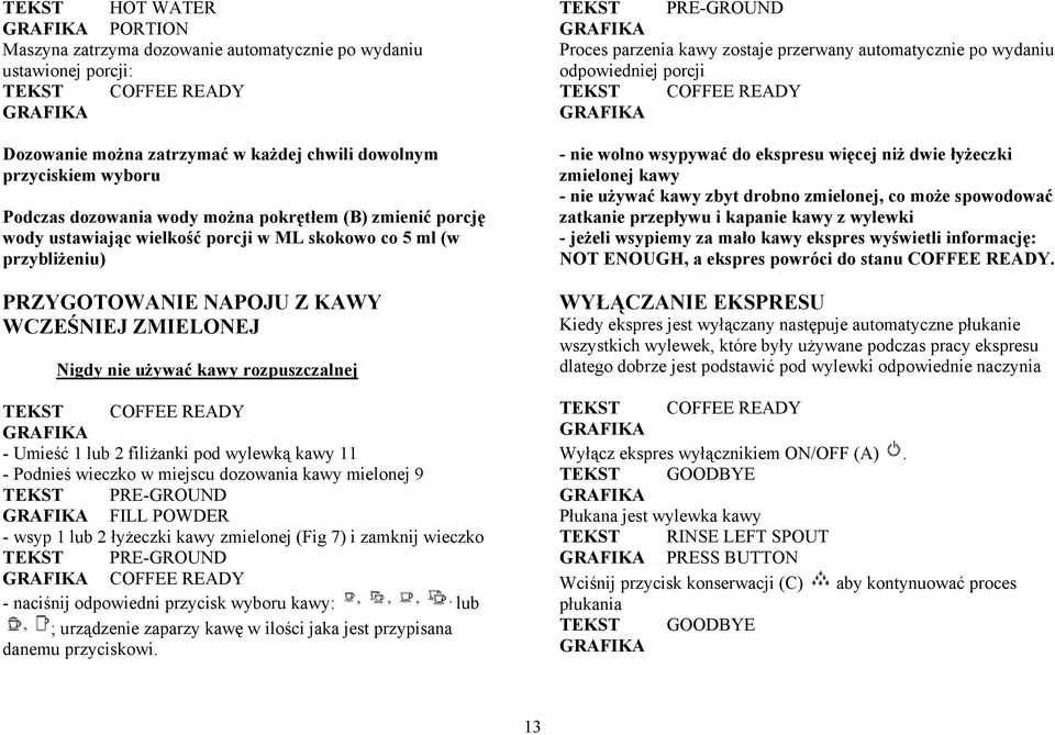 2 filiżanki pod wylewką kawy 11 - Podnieś wieczko w miejscu dozowania kawy mielonej 9 TEKST PRE-GROUND FILL POWDER - wsyp 1 lub 2 łyżeczki kawy zmielonej (Fig 7) i zamknij wieczko TEKST PRE-GROUND