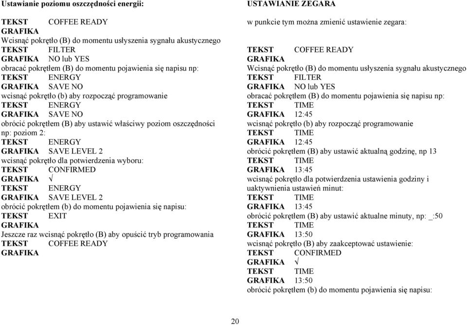 potwierdzenia wyboru: TEKST ENERGY SAVE LEVEL 2 obrócić pokrętłem (b) do momentu pojawienia się napisu: TEKST EXIT Jeszcze raz wcisnąć pokrętło (B) aby opuścić tryb programowania USTAWIANIE ZEGARA w
