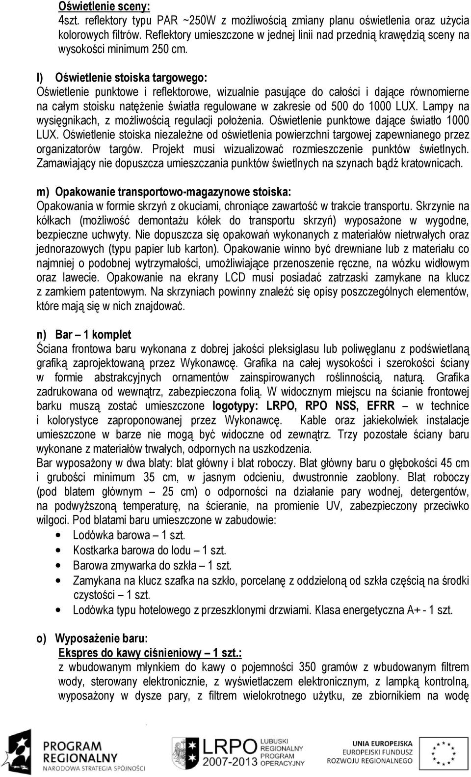 l) Oświetlenie stoiska targowego: Oświetlenie punktowe i reflektorowe, wizualnie pasujące do całości i dające równomierne na całym stoisku natęŝenie światła regulowane w zakresie od 500 do 1000 LUX.