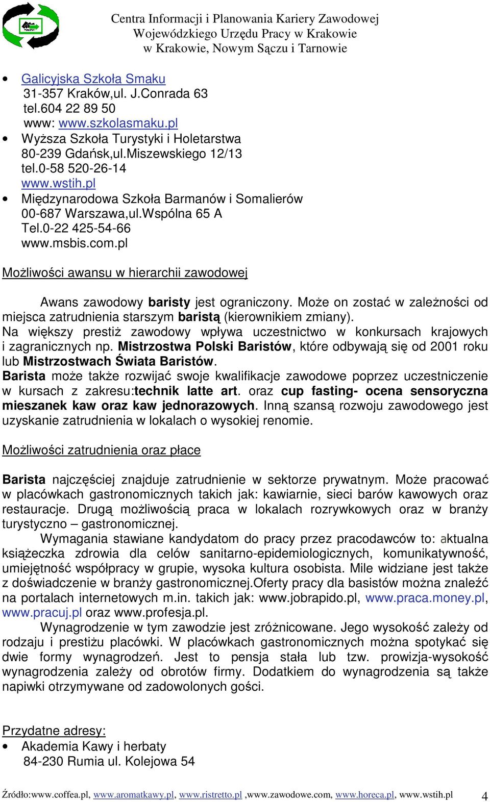 MoŜe on zostać w zaleŝności od miejsca zatrudnienia starszym baristą (kierownikiem zmiany). Na większy prestiŝ zawodowy wpływa uczestnictwo w konkursach krajowych i zagranicznych np.
