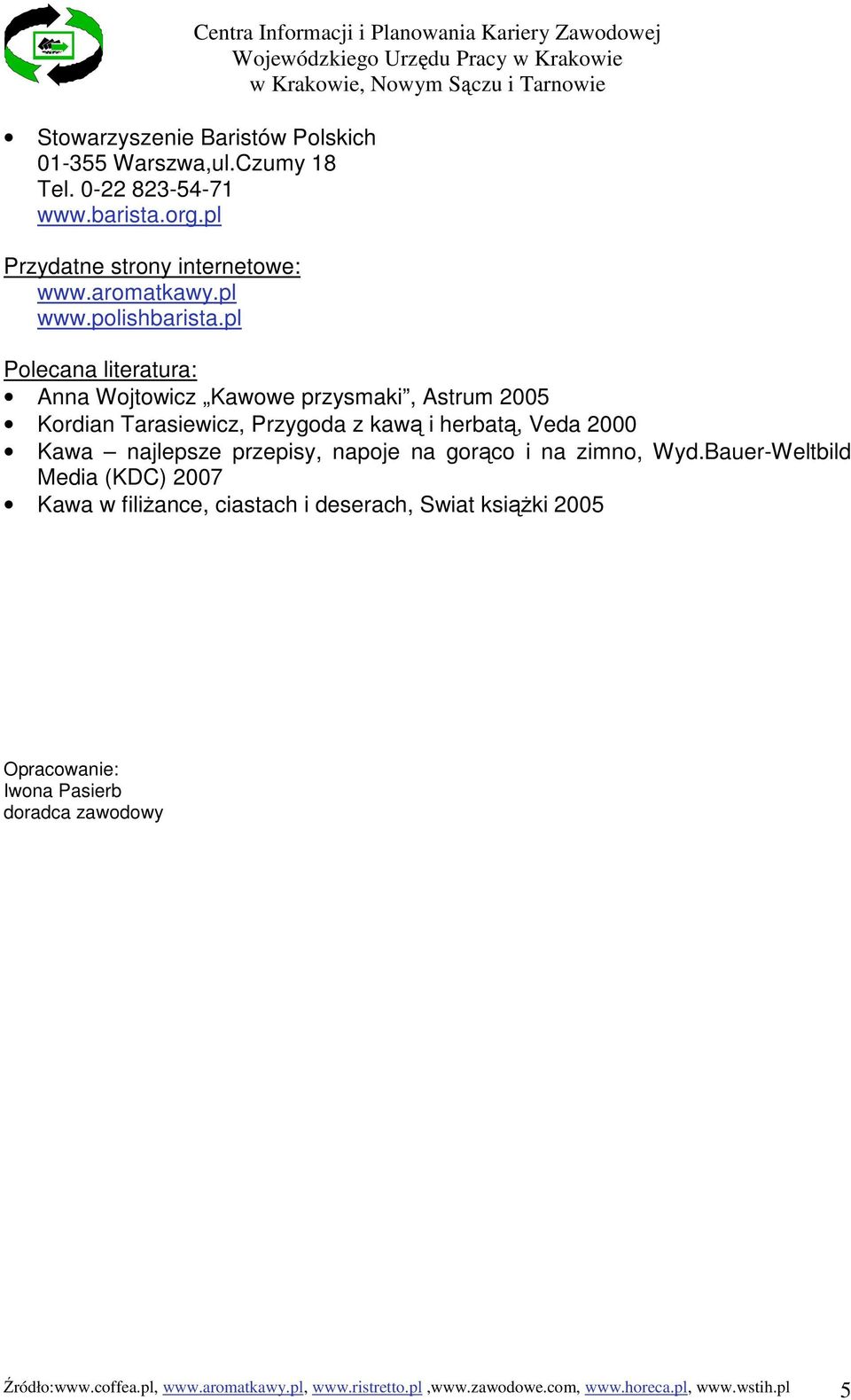 pl Polecana literatura: Anna Wojtowicz Kawowe przysmaki, Astrum 2005 Kordian Tarasiewicz, Przygoda z kawą i herbatą, Veda 2000 Kawa najlepsze