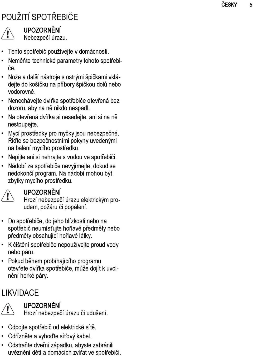 Na otevřená dvířka si nesedejte, ani si na ně nestoupejte. Mycí prostředky pro myčky jsou nebezpečné. Řiďte se bezpečnostními pokyny uvedenými na balení mycího prostředku.