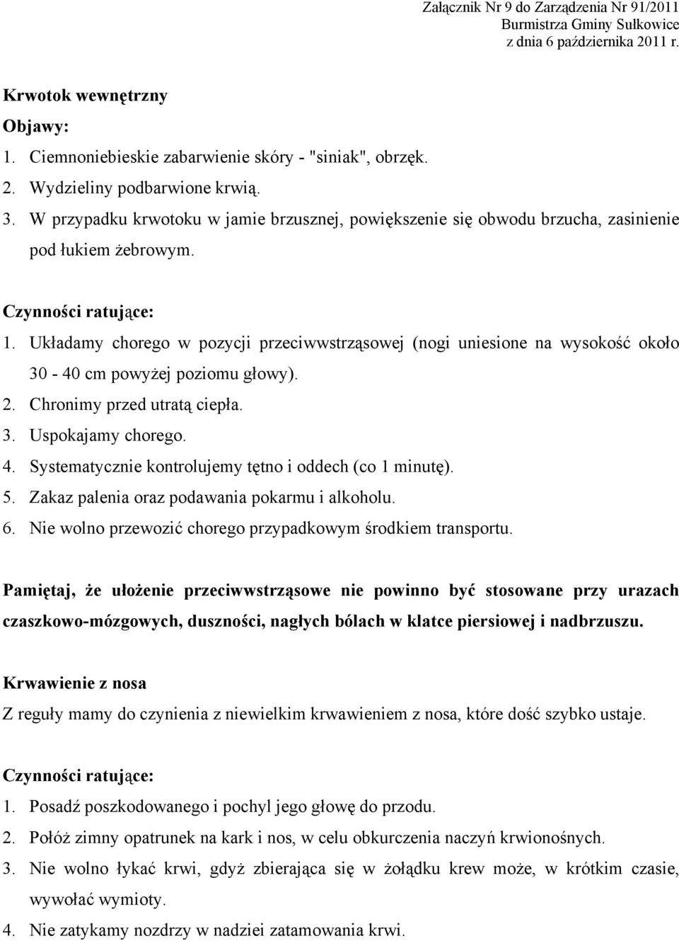 Układamy chorego w pozycji przeciwwstrząsowej (nogi uniesione na wysokość około 30-40 cm powyżej poziomu głowy). 2. Chronimy przed utratą ciepła. 3. Uspokajamy chorego. 4.