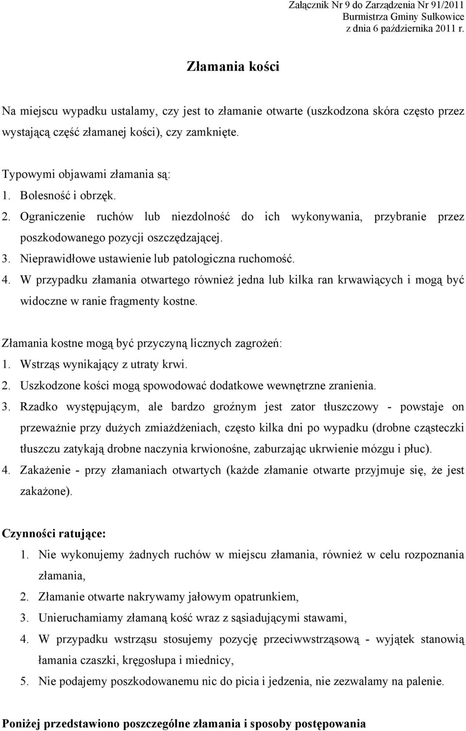W przypadku złamania otwartego również jedna lub kilka ran krwawiących i mogą być widoczne w ranie fragmenty kostne. Złamania kostne mogą być przyczyną licznych zagrożeń: 1.