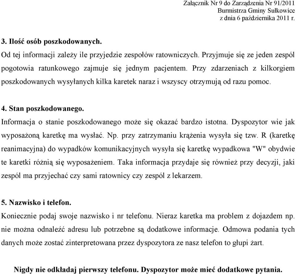 Informacja o stanie poszkodowanego może się okazać bardzo istotna. Dyspozytor wie jak wyposażoną karetkę ma wysłać. Np. przy zatrzymaniu krążenia wysyła się tzw.
