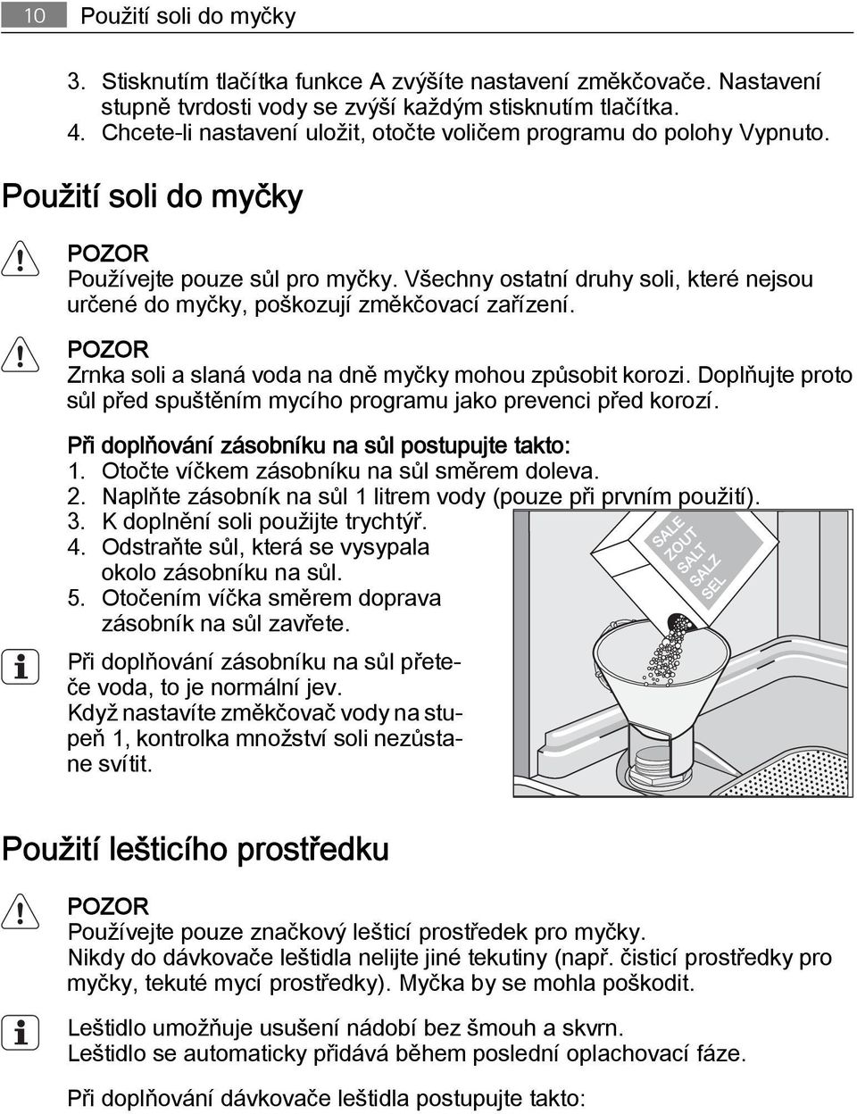 Všechny ostatní druhy soli, které nejsou určené do myčky, poškozují změkčovací zařízení. POZOR Zrnka soli a slaná voda na dně myčky mohou způsobit korozi.
