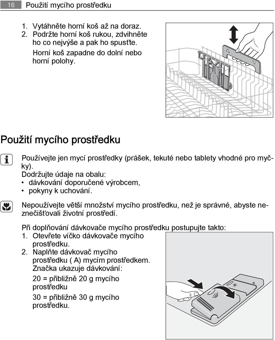 Nepoužívejte větší množství mycího prostředku, než je správné, abyste neznečišťovali životní prostředí. Při doplňování dávkovače mycího prostředku postupujte takto: 1.