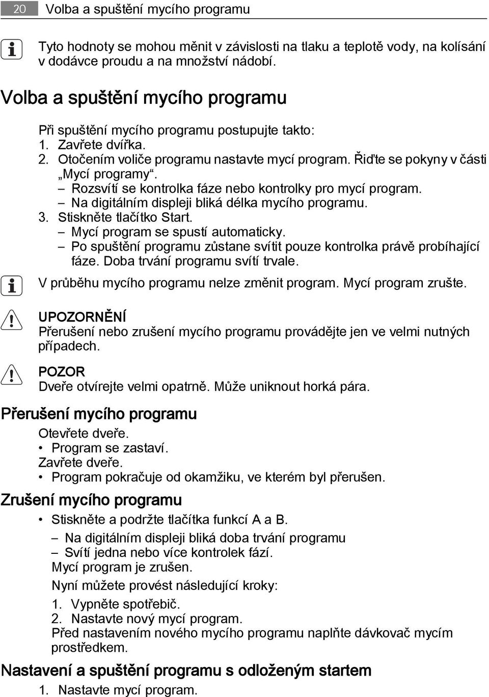 Rozsvítí se kontrolka fáze nebo kontrolky pro mycí program. Na digitálním displeji bliká délka mycího programu. 3. Stiskněte tlačítko Start. Mycí program se spustí automaticky.