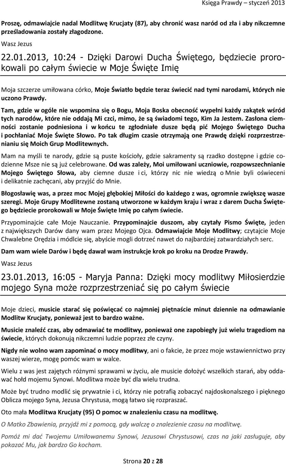 uczono Prawdy. Tam, gdzie w ogóle nie wspomina się o Bogu, Moja Boska obecność wypełni każdy zakątek wśród tych narodów, które nie oddają Mi czci, mimo, że są świadomi tego, Kim Ja Jestem.