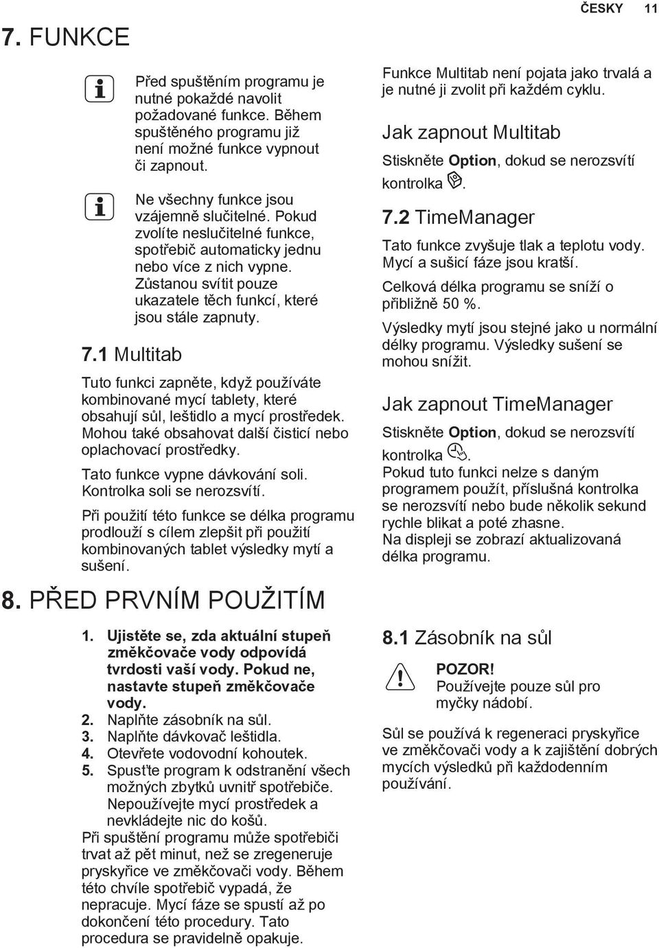 1 Multitab Tuto funkci zapněte, když používáte kombinované mycí tablety, které obsahují sůl, leštidlo a mycí prostředek. Mohou také obsahovat další čisticí nebo oplachovací prostředky.