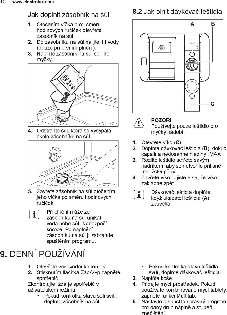 Zavřete zásobník na sůl otočením jeho víčka po směru hodinových ručiček. Při plnění může ze zásobníku na sůl unikat voda nebo sůl. Nebezpečí koroze.