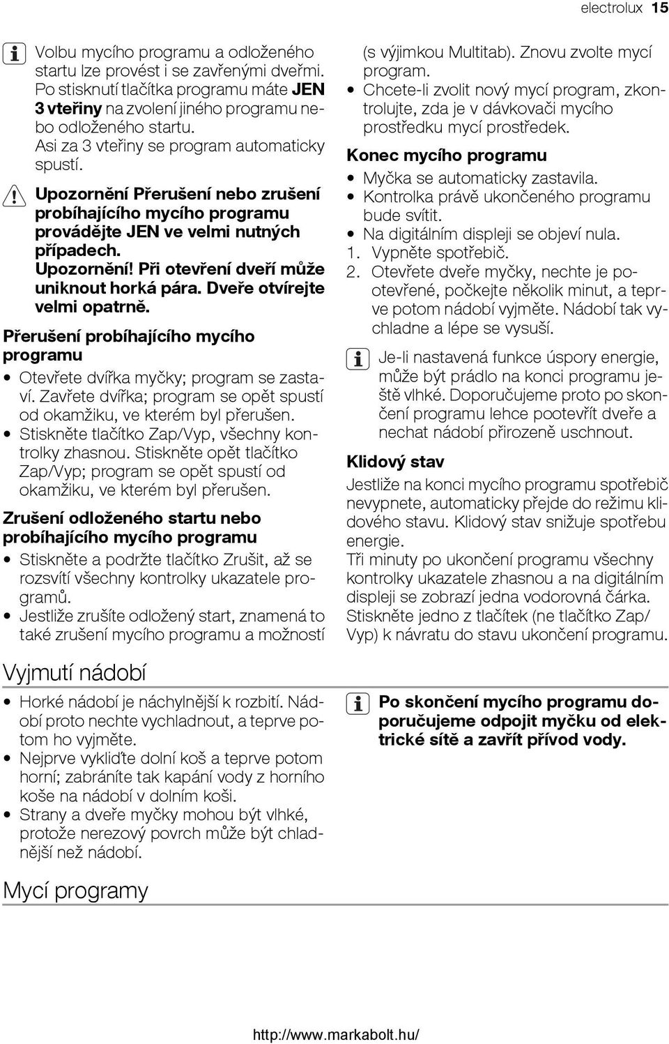 Dveře otvírejte velmi opatrně. Přerušení probíhajícího mycího programu Otevřete dvířka myčky; program se zastaví. Zavřete dvířka; program se opět spustí od okamžiku, ve kterém byl přerušen.