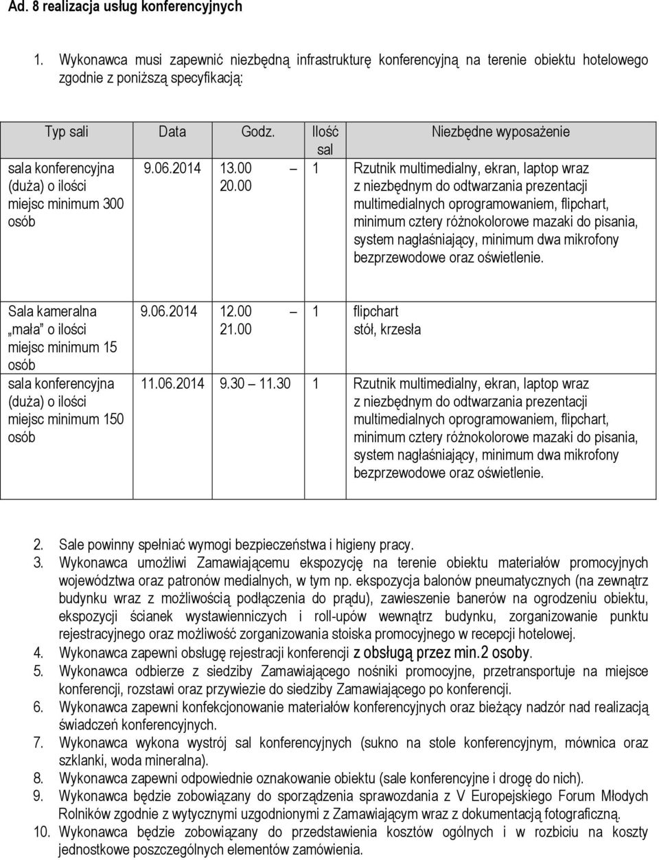 00 sala konferencyjna (duża) o ilości miejsc minimum 300 osób Niezbędne wyposażenie 1 Rzutnik multimedialny, ekran, laptop wraz z niezbędnym do odtwarzania prezentacji multimedialnych