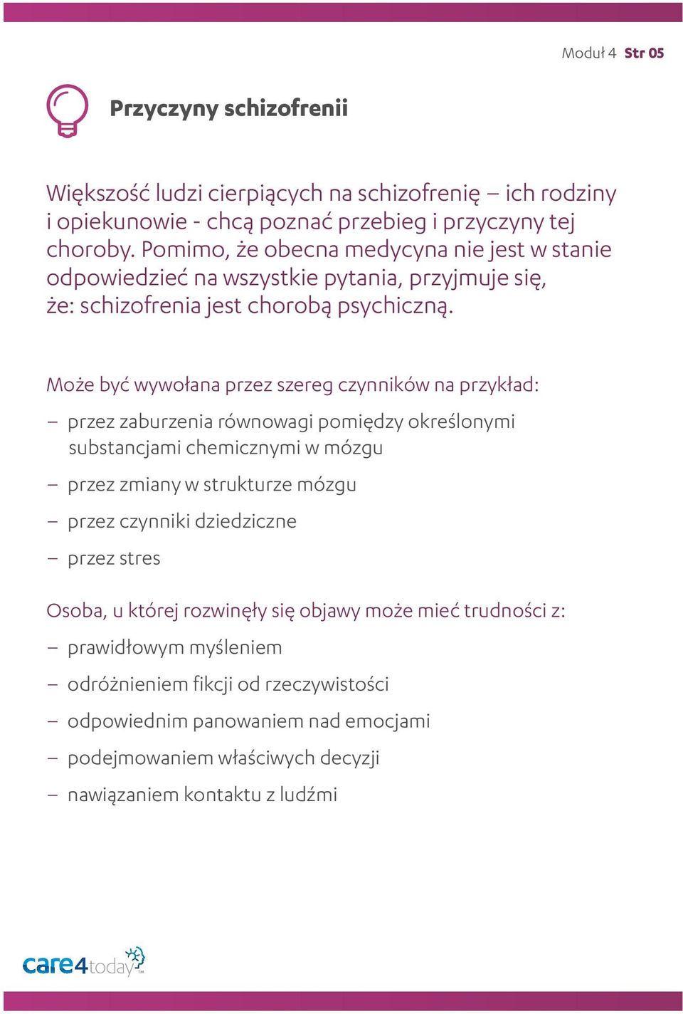 Może być wywołana przez szereg czynników na przykład: przez zaburzenia równowagi pomiędzy określonymi substancjami chemicznymi w mózgu przez zmiany w strukturze mózgu przez