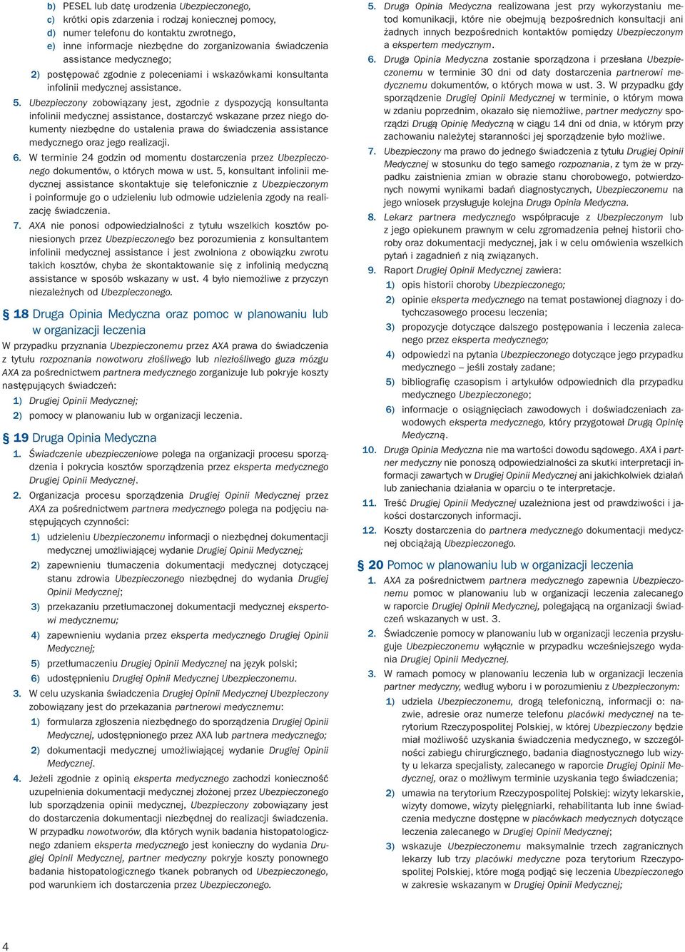 Ubezpieczony zobowiązany jest, zgodnie z dyspozycją konsultanta infolinii medycznej assistance, dostarczyć wskazane przez niego dokumenty niezbędne do ustalenia prawa do świadczenia assistance