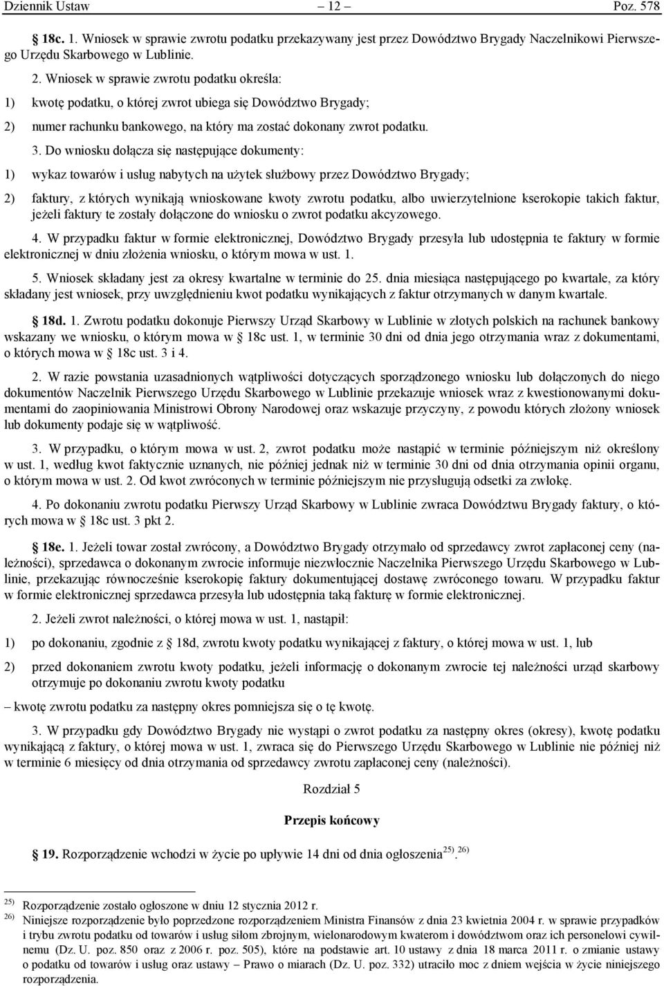 Do wniosku dołącza się następujące dokumenty: 1) wykaz towarów i usług nabytych na użytek służbowy przez Dowództwo Brygady; 2) faktury, z których wynikają wnioskowane kwoty zwrotu podatku, albo