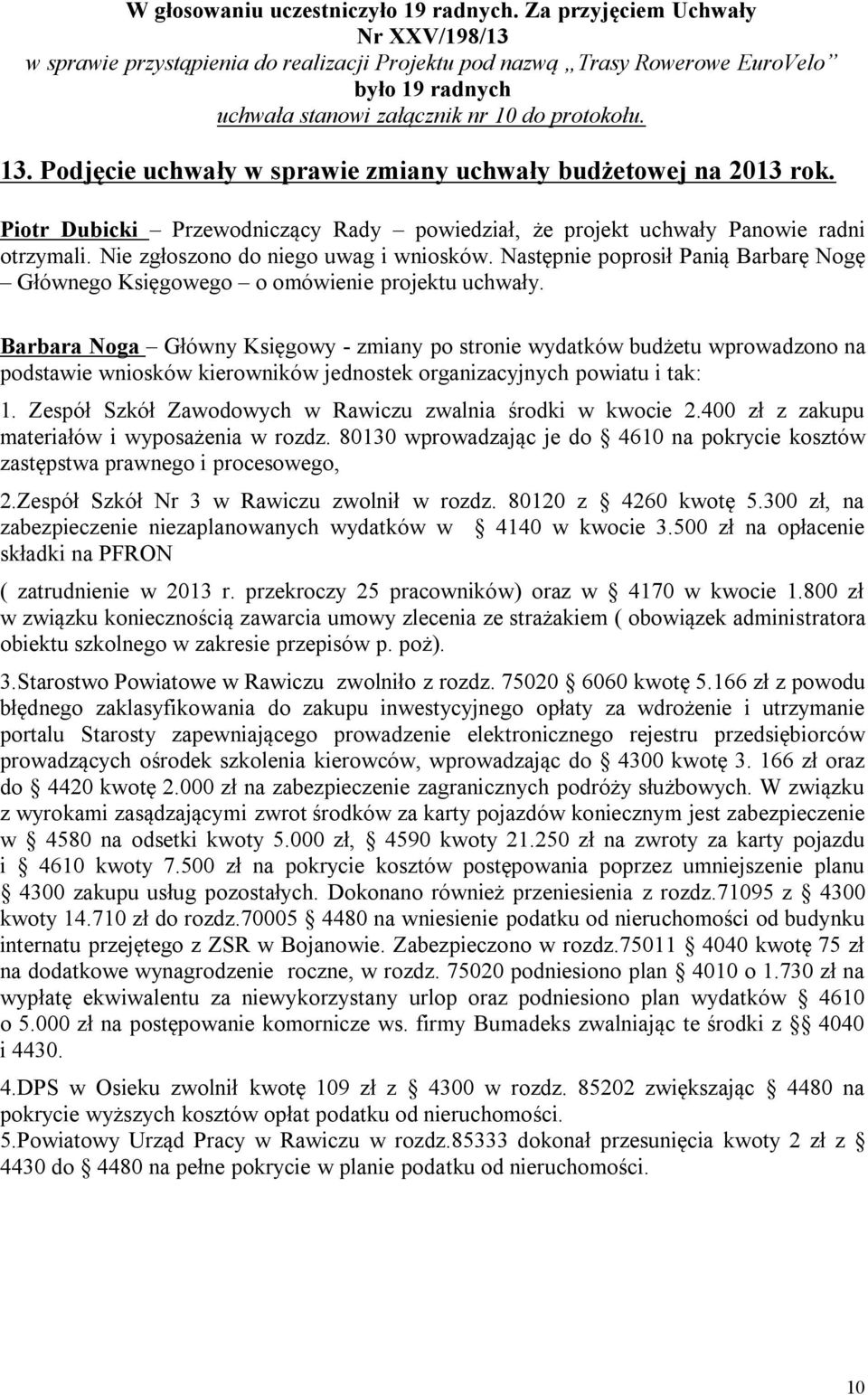 Podjęcie uchwały w sprawie zmiany uchwały budżetowej na 2013 rok. Piotr Dubicki Przewodniczący Rady powiedział, że projekt uchwały Panowie radni otrzymali. Nie zgłoszono do niego uwag i wniosków.