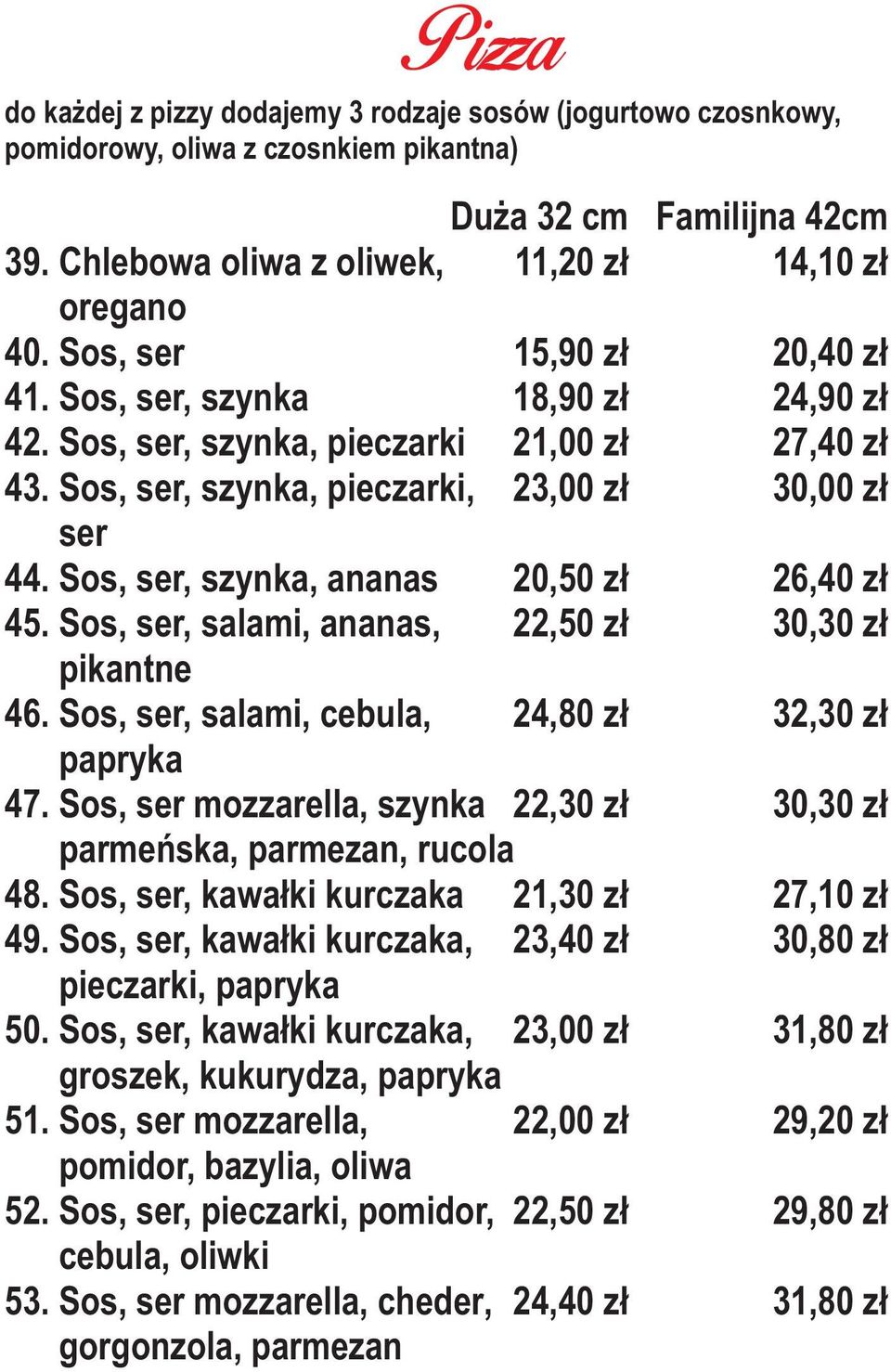 Sos, ser, salami, cebula, papryka Du a 32 cm Familijna 42cm 11,20 z³ 14,10 z³ 15,90 z³ 20,40 z³ 18,90 z³ 24,90 z³ 21,00 z³ 27,40 z³ 23,00 z³ 30,00 z³ 20,50 z³ 26,40 z³ 22,50 z³ 30,30 z³ 24,80 z³