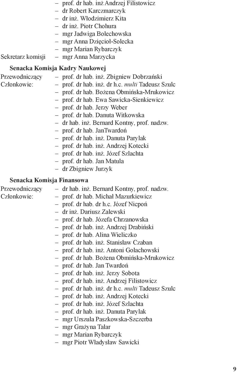 Zbigniew Dobrzański Członkowie: prof. dr hab. inż. dr h.c. multi Tadeusz Szulc prof. dr hab. Bożena Obmińska-Mrukowicz prof. dr hab. Ewa Sawicka-Sienkiewicz prof. dr hab. Jerzy Weber prof. dr hab. Danuta Witkowska dr hab.