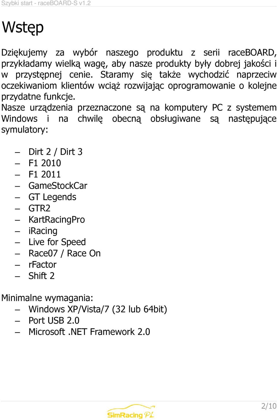 Nasze urządzenia przeznaczone są na komputery PC z systemem Windows i na chwilę obecną obsługiwane są następujące symulatory: Dirt 2 / Dirt 3 F1 2010 F1