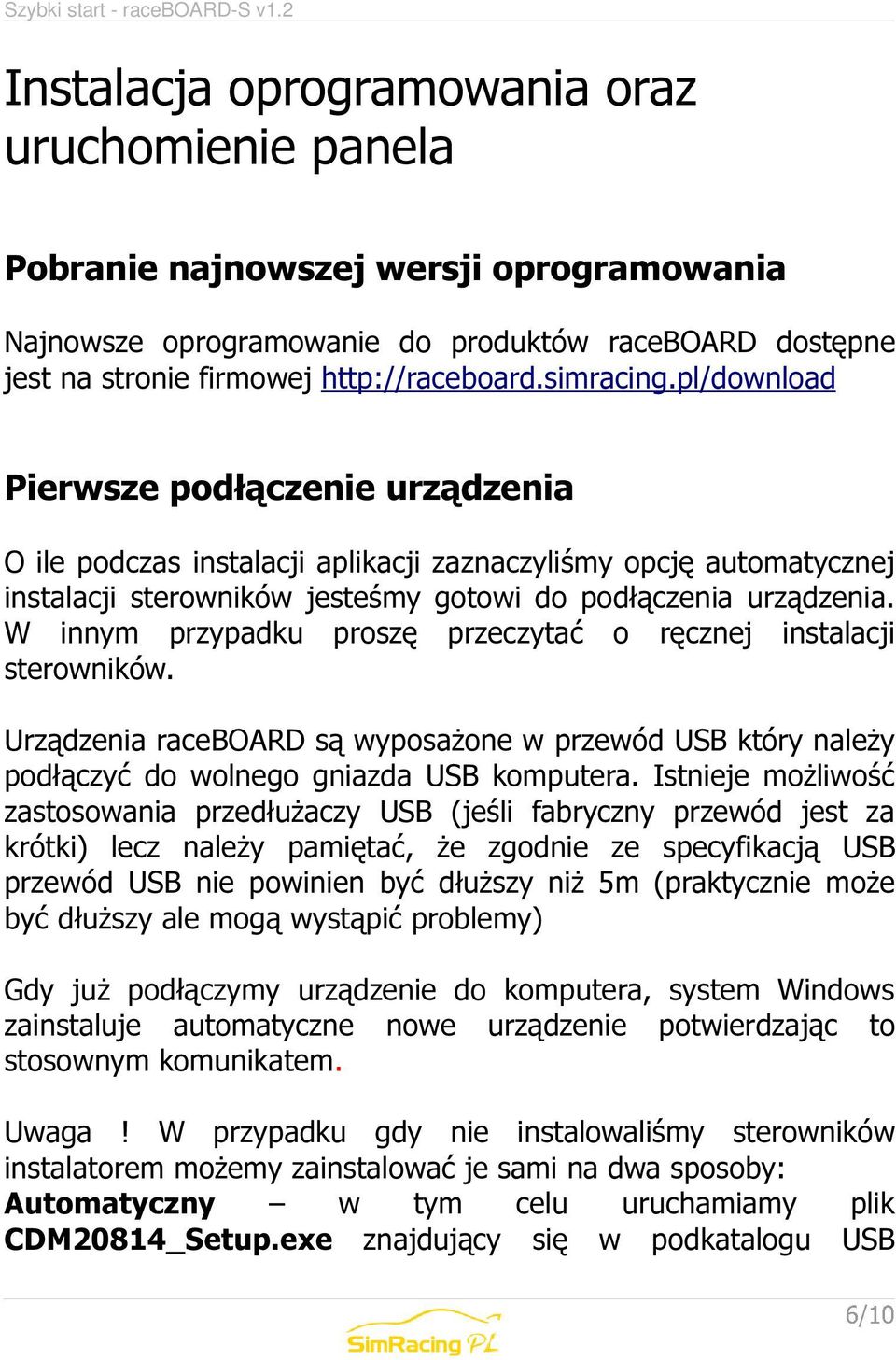 W innym przypadku proszę przeczytać o ręcznej instalacji sterowników. Urządzenia raceboard są wyposażone w przewód USB który należy podłączyć do wolnego gniazda USB komputera.