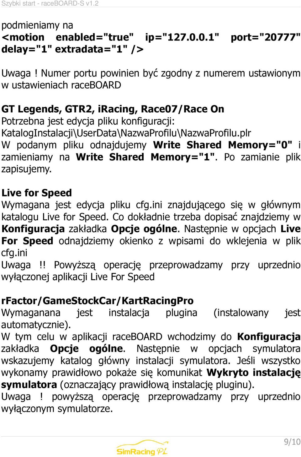 KatalogInstalacji\UserData\NazwaProfilu\NazwaProfilu.plr W podanym pliku odnajdujemy Write Shared Memory="0" i zamieniamy na Write Shared Memory="1". Po zamianie plik zapisujemy.