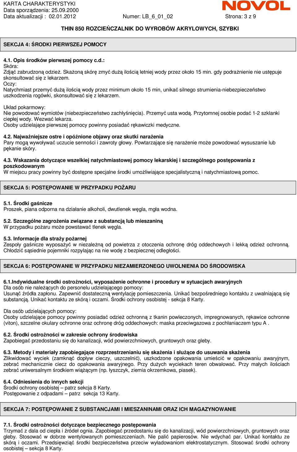 Oczy: Natychmiast przemyć duŝą ilością wody przez minimum około 15 min, unikać silnego strumienia-niebezpieczeństwo uszkodzenia rogówki, skonsultować się z lekarzem.