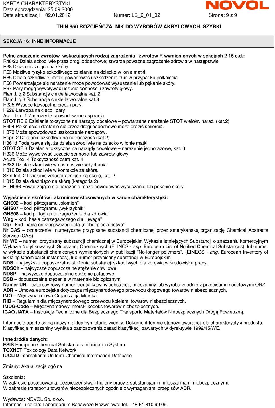 R63 MoŜliwe ryzyko szkodliwego działania na dziecko w łonie matki. R65 Działa szkodliwie; moŝe powodować uszkodzenie płuc w przypadku połknięcia.