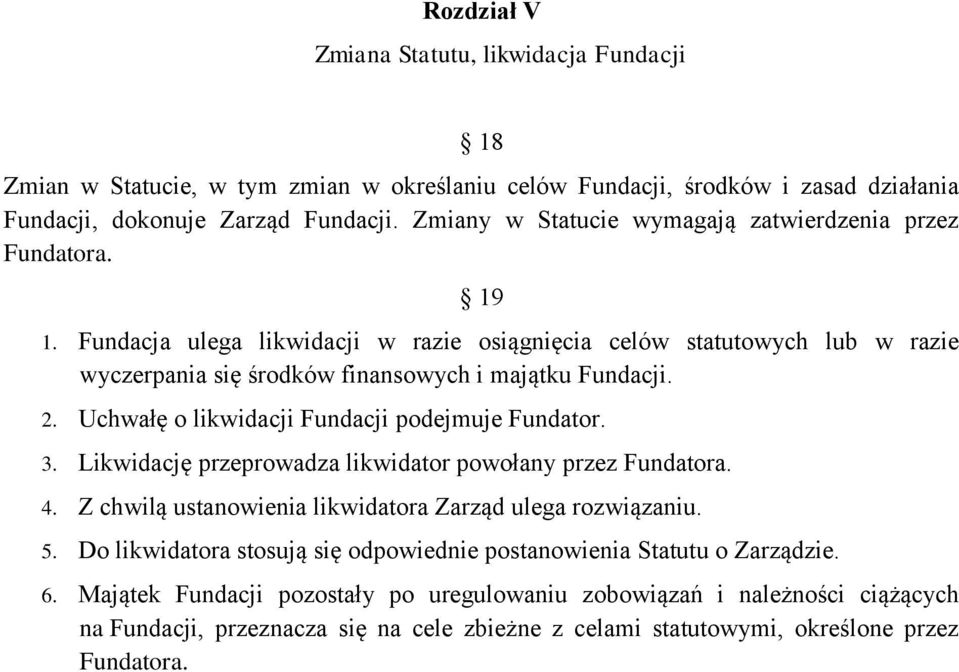 Uchwałę o likwidacji Fundacji podejmuje Fundator. 3. Likwidację przeprowadza likwidator powołany przez Fundatora. 4. Z chwilą ustanowienia likwidatora Zarząd ulega rozwiązaniu. 5.