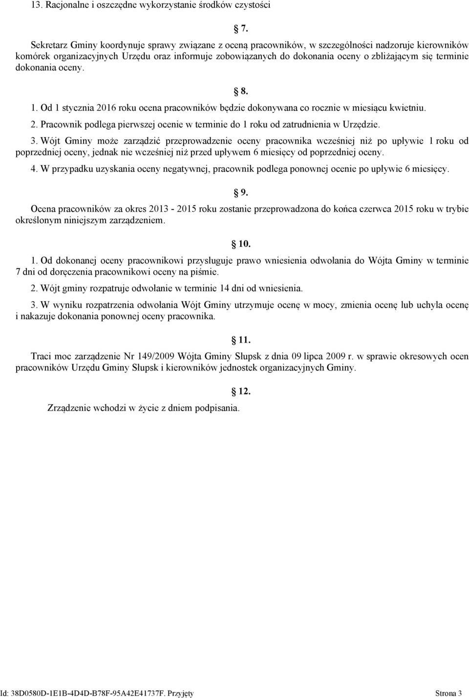 terminie dokonania oceny. 1. Od 1 stycznia 2016 roku ocena pracowników będzie dokonywana co rocznie w miesiącu kwietniu. 2. Pracownik podlega pierwszej ocenie w terminie do 1 roku od zatrudnienia w Urzędzie.