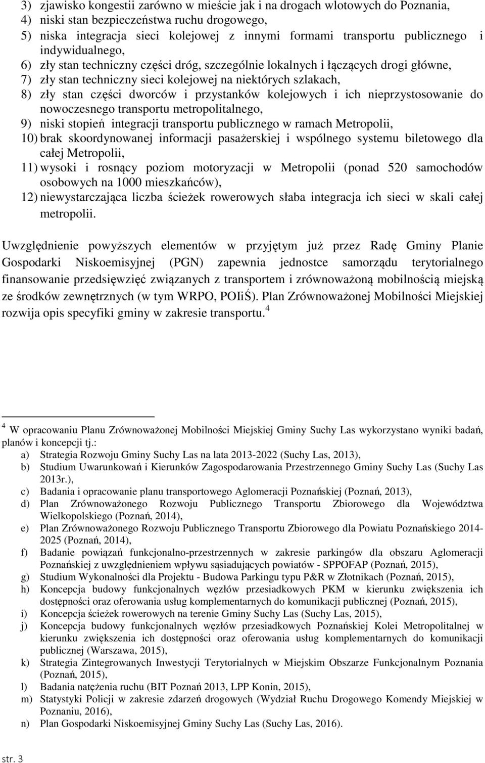 dworców i przystanków kolejowych i ich nieprzystosowanie do nowoczesnego transportu metropolitalnego, 9) niski stopień integracji transportu publicznego w ramach Metropolii, 10) brak skoordynowanej