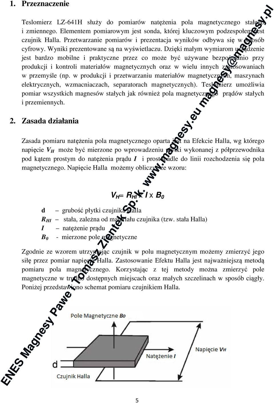 Dzięki małym wymiarom urządzenie jest bardzo mobilne i praktyczne przez co może być używane bezpośrednio przy produkcji i kontroli materiałów magnetycznych oraz w wielu innych zastosowaniach w