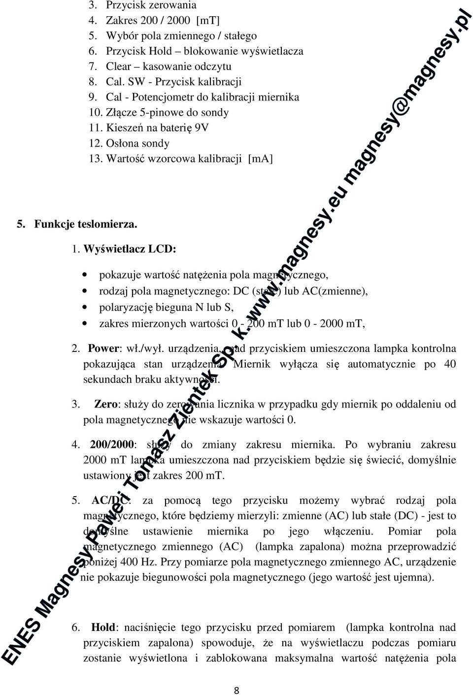 Wyświetlacz LCD: pokazuje wartość natężenia pola magnetycznego, rodzaj pola magnetycznego: DC (stałe) lub AC(zmienne), polaryzację bieguna N lub S, zakres mierzonych wartości 0-200 mt lub 0-2000 mt,