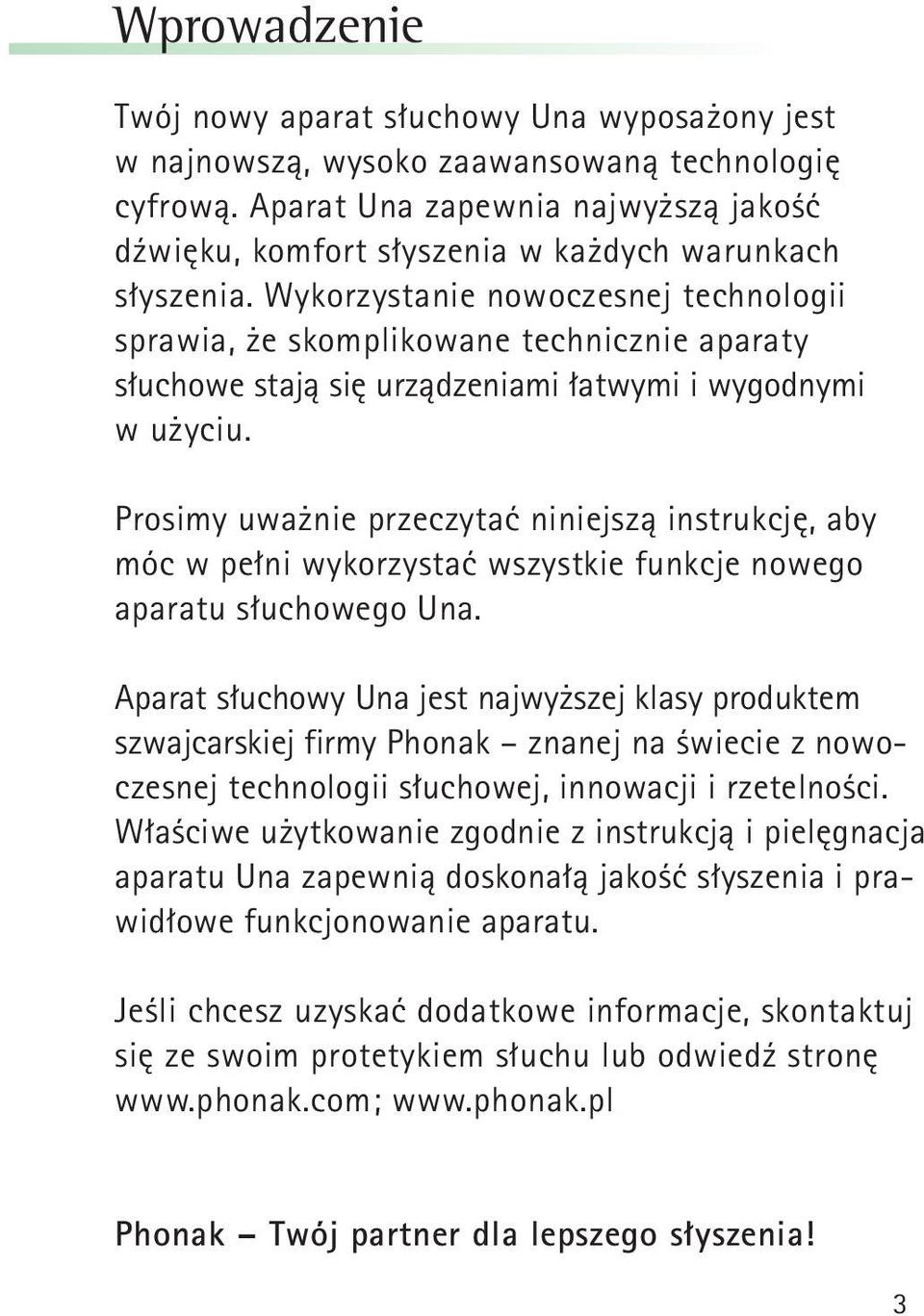 Wykorzystanie nowoczesnej technologii sprawia, że skomplikowane technicznie aparaty słuchowe stają się urządzeniami łatwymi i wygodnymi w użyciu.