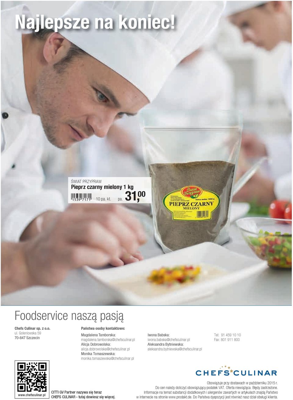 tomaszewska@chefsculinar.pl Iwona Babska: iwona.babska@chefsculinar.pl Aleksandra Bytniewska: aleksandra.bytniewska@chefsculinar.pl Tel: 91 459 10 10 Fax: 801 911 800 www.chefsculinar.pl CITTI GV Partner nazywa się teraz CHEFS CULINAR - tutaj dowiesz się więcej.