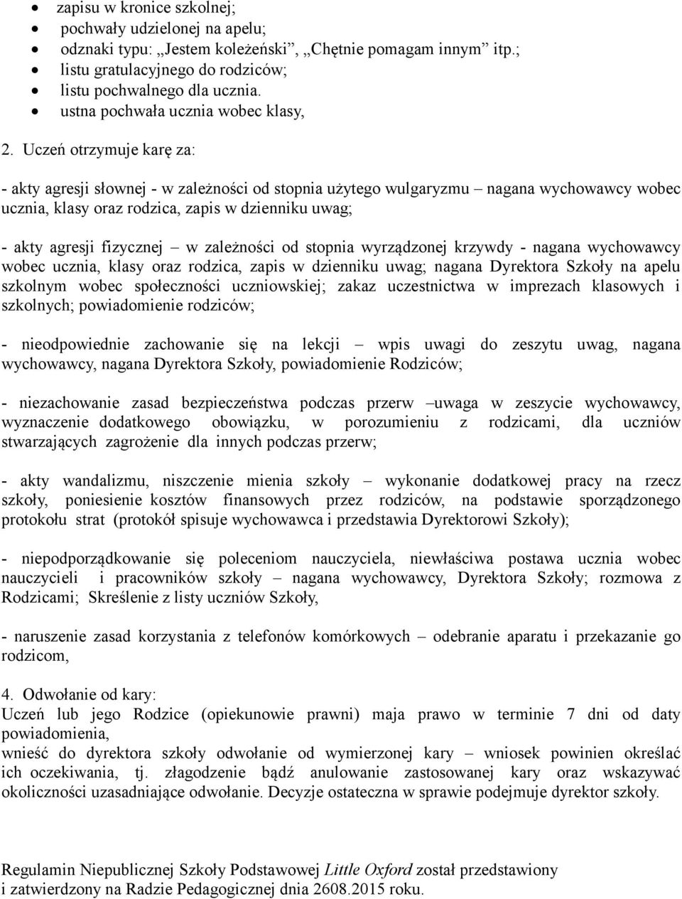 Uczeń otrzymuje karę za: - akty agresji słownej - w zależności od stopnia użytego wulgaryzmu nagana wychowawcy wobec ucznia, klasy oraz rodzica, zapis w dzienniku uwag; - akty agresji fizycznej w