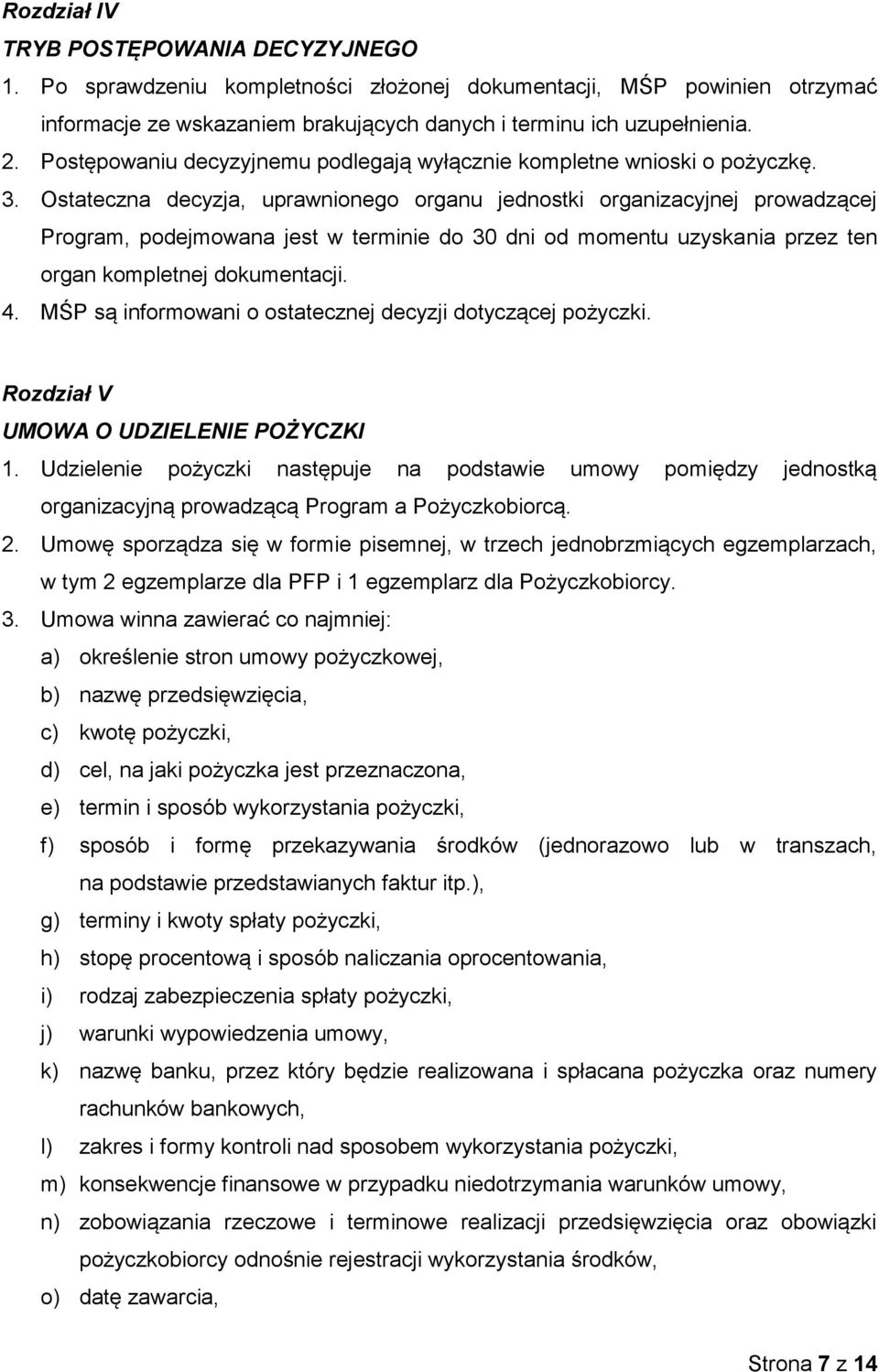 Ostateczna decyzja, uprawnionego organu jednostki organizacyjnej prowadzącej Program, podejmowana jest w terminie do 30 dni od momentu uzyskania przez ten organ kompletnej dokumentacji. 4.