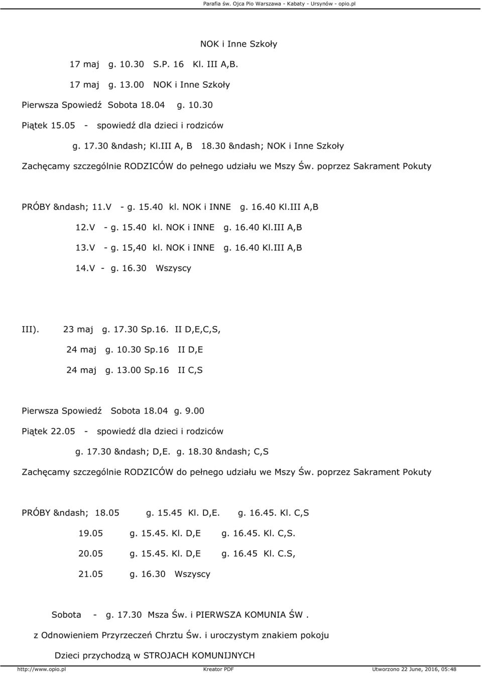 V - g. 15,40 kl. NOK i INNE g. 16.40 Kl.III A,B 14.V - g. 16.30 Wszyscy III). 23 maj g. 17.30 Sp.16. II D,E,C,S, 24 maj g. 10.30 Sp.16 II D,E 24 maj g. 13.00 Sp.16 II C,S Pierwsza Spowiedź Sobota 18.