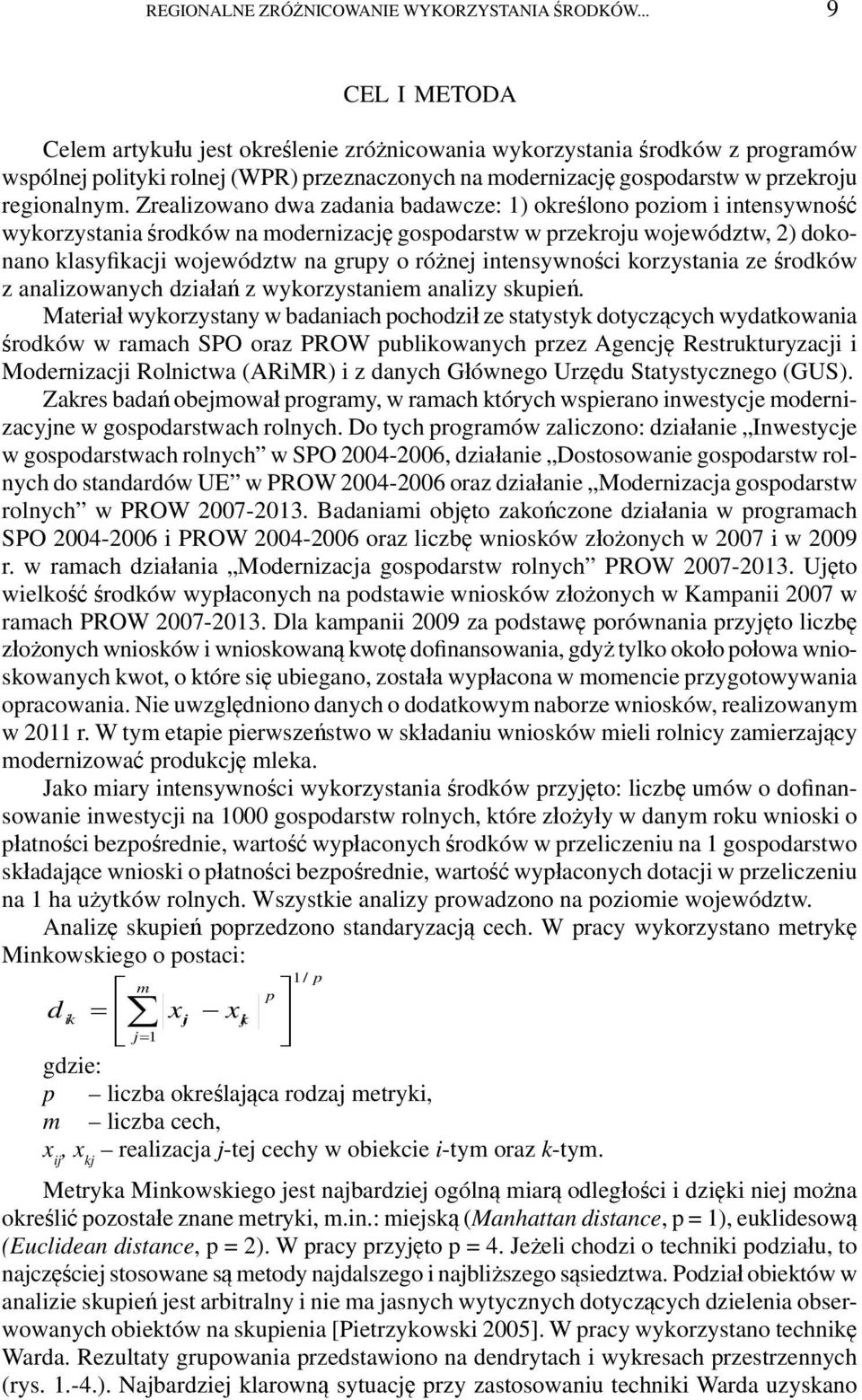 Zrealizowano dwa zadania badawcze: 1) określono poziom i intensywność wykorzystania środków na modernizację gospodarstw w przekroju województw, 2) dokonano klasyfikacji województw na grupy o różnej