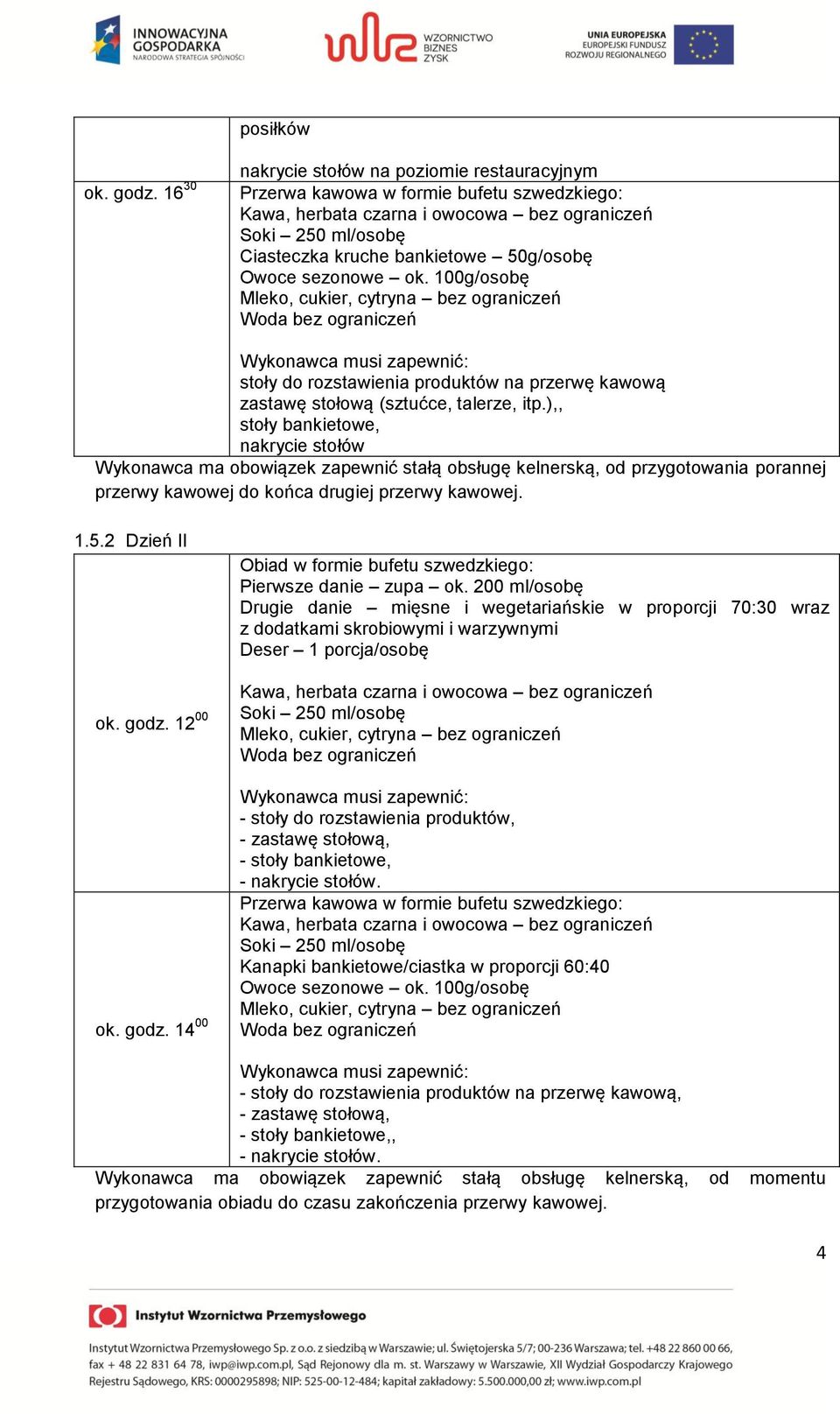 ),, stoły bankietowe, nakrycie stołów Wykonawca ma obowiązek zapewnić stałą obsługę kelnerską, od przygotowania porannej przerwy kawowej do końca drugiej przerwy kawowej. 1.5.2 Dzień II ok. godz.