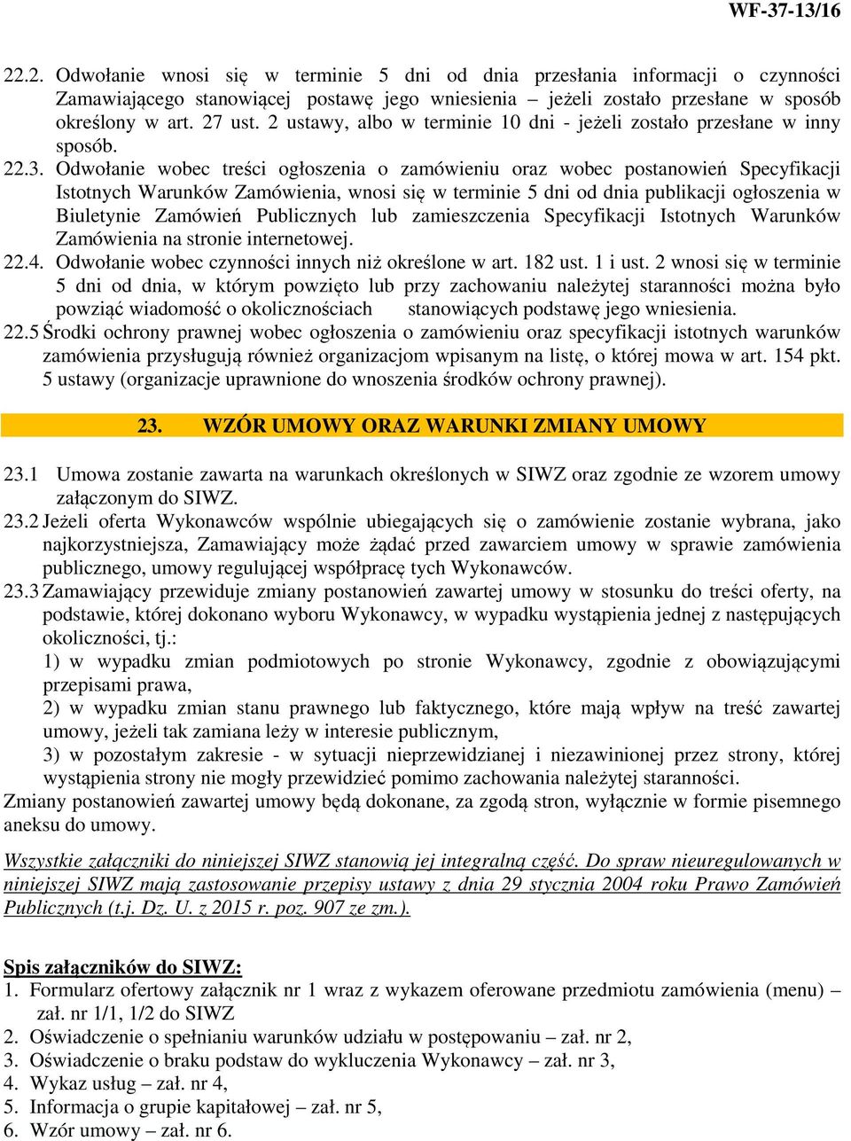 Odwołanie wobec treści ogłoszenia o zamówieniu oraz wobec postanowień Specyfikacji Istotnych Warunków Zamówienia, wnosi się w terminie 5 dni od dnia publikacji ogłoszenia w Biuletynie Zamówień
